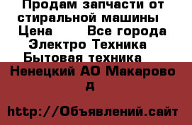 Продам запчасти от стиральной машины › Цена ­ 1 - Все города Электро-Техника » Бытовая техника   . Ненецкий АО,Макарово д.